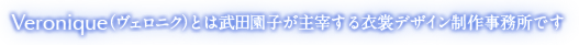 Veronique（ヴェロニク）とは武田園子が主宰する衣裳デザイン制作事務所です